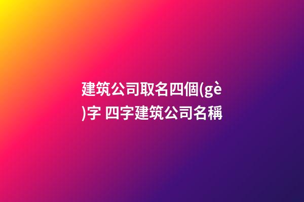 建筑公司取名四個(gè)字 四字建筑公司名稱-第1張-公司起名-玄機(jī)派